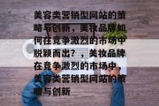 美容类营销型网站的策略与创新，美妆品牌如何在竞争激烈的市场中脱颖而出？，美妆品牌在竞争激烈的市场中，美容类营销型网站的策略与创新