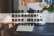 文化生意,赚钱之道还是文化传承的探索?,文化生意,赚钱之道与文化传承的双重探索? 文化生意,赚钱之道还是文化传承的探索?,文化生意,赚钱之道与文化传承的双重探索?