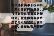 北京体育赛事系统公司，助力体育产业发展，打造智能化赛事服务新格局，北京体育赛事系统公司引领智能化赛事服务，重塑体育产业新格局