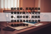 南岭走廊，民族民间体育赛事的魅力与文化传承，南岭走廊，民族民间体育赛事中的文化传承与魅力展现