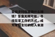 家庭主妇在家做什么赚钱？答案无限可能，寻找在家工作的方式，成为家庭主妇的收入来源