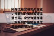 网站流量套餐助力企业，视频制作策略解锁流量密码，企业流量加速，视频制作策略解锁流量密码套餐攻略