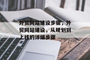 外贸网站建设步骤，外贸网站建设，从规划到上线的详细步骤