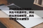 揭秘网站源码破解版，风险与机遇并存，揭秘网站源码破解版，风险与机遇的双重面纱