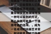绘画是一种独特的艺术形式,它能帮助人们表达情感和思考问题。如果你想在艺术领域寻找一种可以盈利的方式,那么绘画可能是一个值得考虑的选项。,成为一名成功的绘画艺术家,利润前景与技巧指导