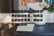 揭秘深色网站，暗网世界的隐秘角落，暗网深处的秘密世界，揭秘深色网站奥秘