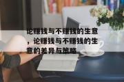 论赚钱与不赚钱的生意,论赚钱与不赚钱的生意的差异与策略 论赚钱与不赚钱的生意,论赚钱与不赚钱的生意的差异与策略