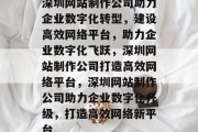 深圳网站制作公司助力企业数字化转型，建设高效网络平台，助力企业数字化飞跃，深圳网站制作公司打造高效网络平台，深圳网站制作公司助力企业数字化升级，打造高效网络新平台