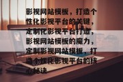 影视网站模板，打造个性化影视平台的关键，定制化影视平台打造，影视网站模板的魔力，定制影视网站模板，打造个性化影视平台的核心秘诀