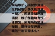 网站维护，揭秘恢复速度的秘密，多久能焕然一新？，网站焕新速度揭秘，维护秘籍助力快速恢复，网站焕新加速秘籍，揭秘恢复速度，焕然一新只需多久？