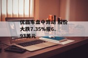 优品车盘中异动 股价大跌7.35%报6.93美元