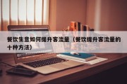 餐饮生意如何提升客流量（餐饮提升客流量的十种方法）