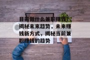 目前做什么兼职赚钱？揭秘未来趋势，未来赚钱新方式，揭秘当前兼职赚钱的趋势