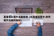直播怎么提升流量层级（在直播运营中,如何提升流量的指标）