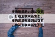 搜狗流量助力网站交易，打造互联网新生态，搜狗流量赋能网站交易，共筑互联网新生态圈