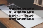 中国农民为何要成为倒爷,中国的农民为何要做倒爷?——揭秘这个现象背后的原因与影响 中国农民为何要成为倒爷,中国的农民为何要做倒爷?——揭秘这个现象背后的原因与影响
