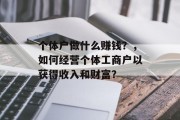 个体户做什么赚钱?,如何经营个体工商户以获得收入和财富? 个体户做什么赚钱?,如何经营个体工商户以获得收入和财富?