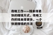 夜晚工作——钱来得更快的赚钱方式,夜晚工作的钱来得更快,一个快速赚钱的方法 夜晚工作——钱来得更快的赚钱方式,夜晚工作的钱来得更快,一个快速赚钱的方法