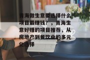 青海做生意要选择什么项目最赚钱？，青海生意好赚的项目推荐，从房地产到餐饮业的多元化选择
