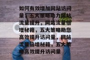如何有效增加网站访问量，五大策略助力网站流量提升，网站流量倍增秘籍，五大策略助您高效提升访问量，网站流量倍增秘籍，五大策略高效提升访问量