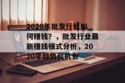 2020年批发行业如何赚钱？，批发行业最新赚钱模式分析，2020年趋势和机会