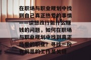 在职场与职业规划中找到自己真正热爱的事情——谈想改行做什么赚钱的问题，如何在职场与职业规划中找到真正热爱的职业？寻找一份有前景的工作是关键