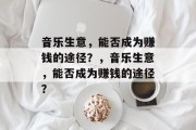 音乐生意，能否成为赚钱的途径？，音乐生意，能否成为赚钱的途径？
