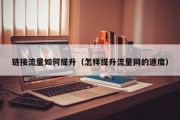 链接流量如何提升（怎样提升流量网的速度）