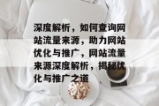 深度解析，如何查询网站流量来源，助力网站优化与推广，网站流量来源深度解析，揭秘优化与推广之道