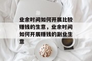 业余时间如何开展比较赚钱的生意,业余时间如何开展赚钱的副业生意 业余时间如何开展比较赚钱的生意,业余时间如何开展赚钱的副业生意