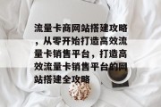 流量卡商网站搭建攻略，从零开始打造高效流量卡销售平台，打造高效流量卡销售平台的网站搭建全攻略