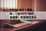 PPTOK插件下载网站，一站式PPT插件资源库，助你提升演示文稿效果