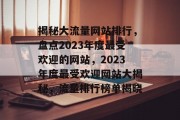 揭秘大流量网站排行，盘点2023年度最受欢迎的网站，2023年度最受欢迎网站大揭秘，流量排行榜单揭晓