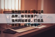 福州网站建设招商打造品牌，吸引新客户！，福州网站建设，打造品牌形象，吸引新客户