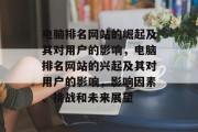电脑排名网站的崛起及其对用户的影响，电脑排名网站的兴起及其对用户的影响，影响因素、挑战和未来展望