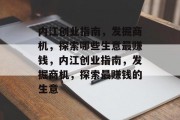 内江创业指南,发掘商机,探索哪些生意最赚钱,内江创业指南,发掘商机,探索最赚钱的生意 内江创业指南,发掘商机,探索哪些生意最赚钱,内江创业指南,发掘商机,探索最赚钱的生意