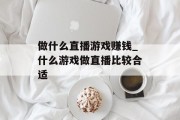做什么直播游戏赚钱_什么游戏做直播比较合适
