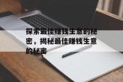 探索最佳赚钱生意的秘密,揭秘最佳赚钱生意的秘密 探索最佳赚钱生意的秘密,揭秘最佳赚钱生意的秘密