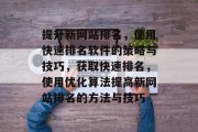提升新网站排名，使用快速排名软件的策略与技巧，获取快速排名，使用优化算法提高新网站排名的方法与技巧
