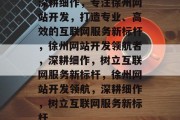 深耕细作，专注徐州网站开发，打造专业、高效的互联网服务新标杆，徐州网站开发领航者，深耕细作，树立互联网服务新标杆，徐州网站开发领航，深耕细作，树立互联网服务新标杆