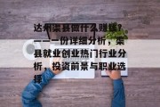 达州渠县做什么赚钱?——一份详细分析,渠县就业创业热门行业分析,投资前景与职业选择 达州渠县做什么赚钱?——一份详细分析,渠县就业创业热门行业分析,投资前景与职业选择