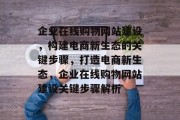 企业在线购物网站建设，构建电商新生态的关键步骤，打造电商新生态，企业在线购物网站建设关键步骤解析
