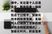 在数字化、信息化的大潮中,无论是个人还是企业,都面临着一场前所未有的机遇和挑战。在这个过程中,智能化技术的快速发展,无疑为人们提供了全新的就业机会和投资模式。,智能化时代,职业变革与投资机遇 在数字化、信息化的大潮中,无论是个人还是企业,都面临着一场前所未有的机遇和挑战。在这个过程中,智能化技术的快速发展,无疑为人们提供了全新的就业机会和投资模式。,智能化时代,职业变革与投资机遇