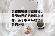 男孩做哪些行业赚钱，最受欢迎的男孩职业选择，基于收入与就业前景的分析