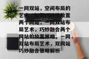 一网双站，空间布局的艺术，如何巧妙地放置两个网站，一网双站布局艺术，巧妙融合两个网站的放置策略，一网双站布局艺术，双网站巧妙融合策略解析