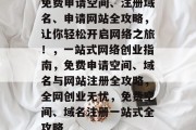 免费申请空间、注册域名、申请网站全攻略，让你轻松开启网络之旅！，一站式网络创业指南，免费申请空间、域名与网站注册全攻略，全网创业无忧，免费空间、域名注册一站式全攻略