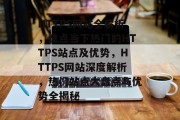 HTTPS网站全解析，盘点当下热门的HTTPS站点及优势，HTTPS网站深度解析，热门站点大盘点与优势全揭秘