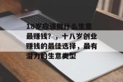 18岁应该做什么生意最赚钱?,十八岁创业赚钱的最佳选择,最有潜力的生意类型