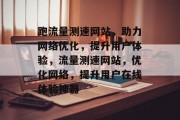 跑流量测速网站，助力网络优化，提升用户体验，流量测速网站，优化网络，提升用户在线体验神器