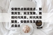 安徽热点新闻盘点，聚焦民生、关注发展，展现时代风采，时代风采聚焦，安徽民生发展热点盘点
